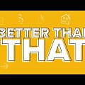 Better Than That - Part 3